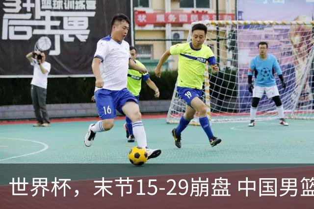 世界杯，末节15-29崩盘 中国男篮被逆转 篮板47-71输太多了 1人8中0