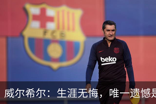 威尔希尔：生涯无悔，唯一遗憾是错失蓝狐奇迹赛季的那座冠军