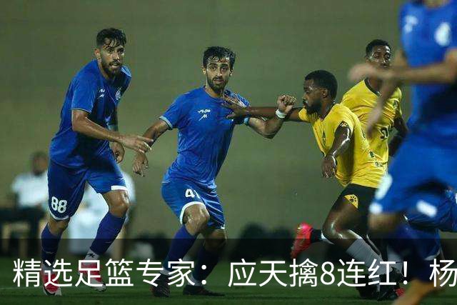 精选足篮专家：应天擒8连红！杨计7连红世杯4中4