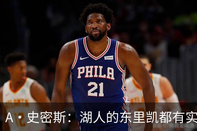 A·史密斯：湖人的东里凯都有实力 但半个世纪以来没见过这种核心